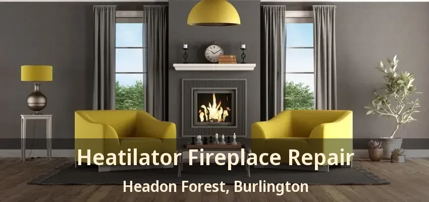 Heatilator Fireplace Repair Headon Forest, Burlington - ON