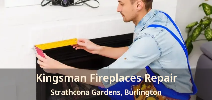Kingsman Fireplaces Repair Strathcona Gardens, Burlington - ON