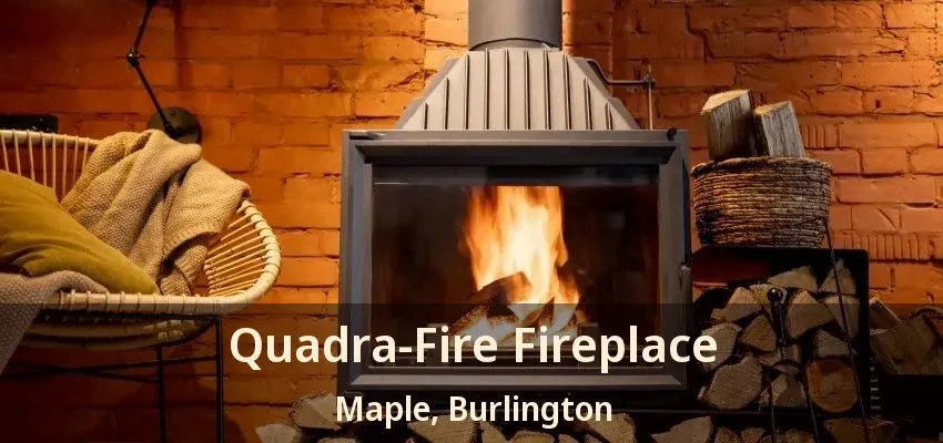 Quadra-Fire Fireplace Maple, Burlington - ON