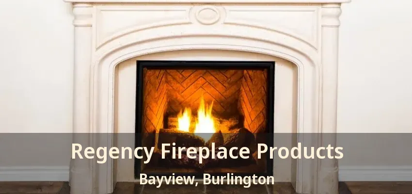 Regency Fireplace Products Bayview, Burlington - ON