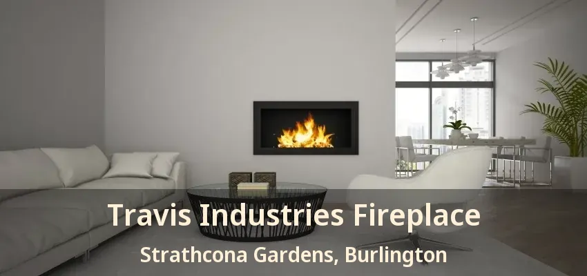Travis Industries Fireplace Strathcona Gardens, Burlington - ON